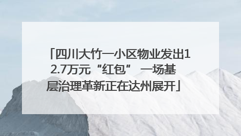 四川大竹一小区物业发出12.7万元“红包” 一场基层治理革新正在达州展开