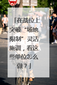 在战位上突破“场地限制”灵活施训，看这些单位怎么做？