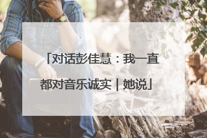 对话彭佳慧：我一直都对音乐诚实｜她说
