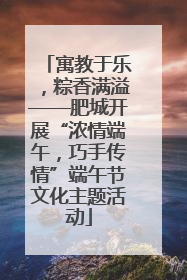 寓教于乐，粽香满溢——肥城开展“浓情端午，巧手传情”端午节文化主题活动