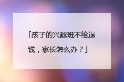 孩子的兴趣班不给退钱，家长怎么办？