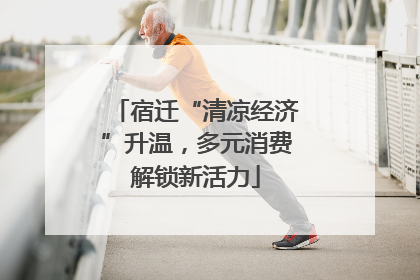 宿迁“清凉经济”升温，多元消费解锁新活力