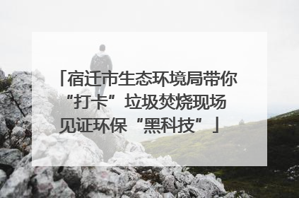 宿迁市生态环境局带你“打卡”垃圾焚烧现场 见证环保“黑科技”