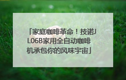 家庭咖啡革命！技诺JL06B家用全自动咖啡机承包你的风味宇宙