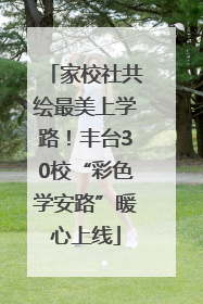 家校社共绘最美上学路！丰台30校“彩色学安路”暖心上线