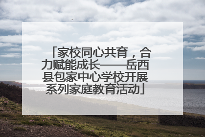 家校同心共育，合力赋能成长——岳西县包家中心学校开展系列家庭教育活动