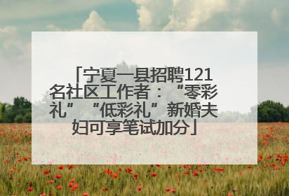 宁夏一县招聘121名社区工作者：“零彩礼”“低彩礼”新婚夫妇可享笔试加分