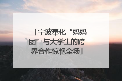 宁波奉化“妈妈团”与大学生的跨界合作惊艳全场