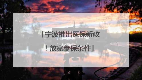 宁波推出医保新政！放宽参保条件