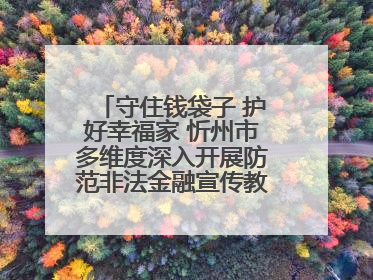 守住钱袋子 护好幸福家 忻州市多维度深入开展防范非法金融宣传教育系列活动