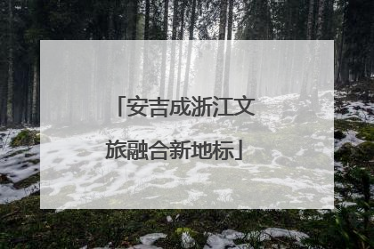 安吉成浙江文旅融合新地标