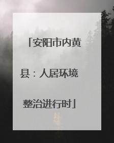 安阳市内黄县：人居环境整治进行时