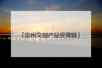 定州文创产品受青睐