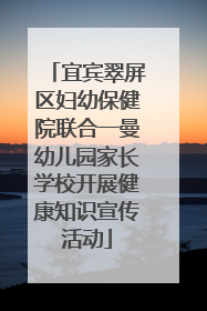 宜宾翠屏区妇幼保健院联合一曼幼儿园家长学校开展健康知识宣传活动