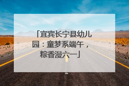 宜宾长宁县幼儿园：童梦系端午，粽香漫六一