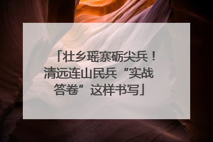 壮乡瑶寨砺尖兵！清远连山民兵“实战答卷”这样书写