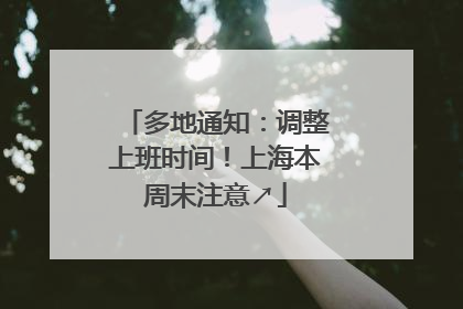 多地通知：调整上班时间！上海本周末注意↗