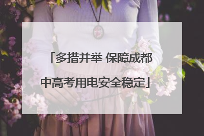多措并举 保障成都中高考用电安全稳定