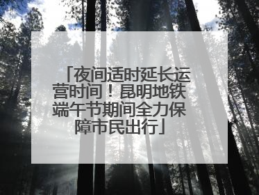 夜间适时延长运营时间！昆明地铁端午节期间全力保障市民出行