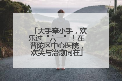 大手牵小手，欢乐过“六一”！在普陀区中心医院，欢笑与治愈同在