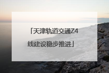 天津轨道交通Z4线建设稳步推进