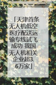 天津首条无人机低空医疗配送运输专线试飞成功 我国无人机相关企业超3.6万家