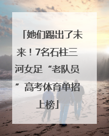 她们踢出了未来！7名石柱三河女足“老队员”高考体育单招上榜