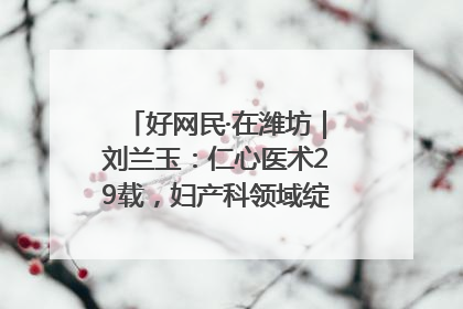 好网民·在潍坊｜刘兰玉：仁心医术29载，妇产科领域绽放医者光芒