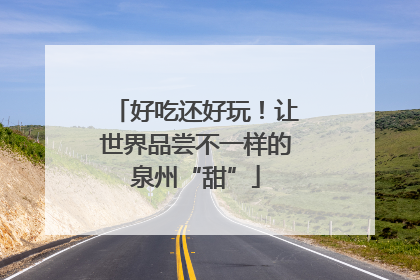 好吃还好玩！让世界品尝不一样的泉州“甜”