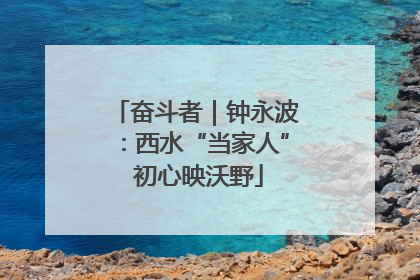 奋斗者｜钟永波：西水“当家人” 初心映沃野