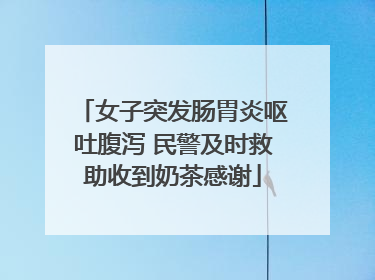 女子突发肠胃炎呕吐腹泻 民警及时救助收到奶茶感谢