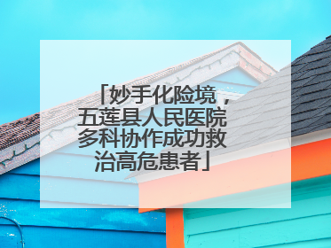 妙手化险境，五莲县人民医院多科协作成功救治高危患者