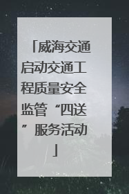 威海交通启动交通工程质量安全监管“四送”服务活动