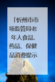 忻州市市场监管局老年人食品、药品、保健品消费提示