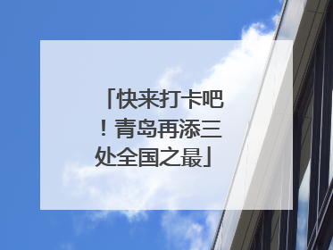 快来打卡吧！青岛再添三处全国之最
