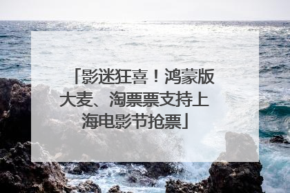 影迷狂喜！鸿蒙版大麦、淘票票支持上海电影节抢票