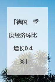 德国一季度经济环比增长0.4%