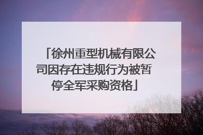 徐州重型机械有限公司因存在违规行为被暂停全军采购资格