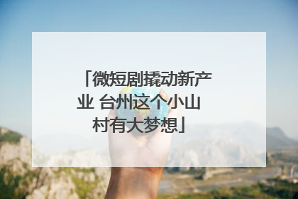 微短剧撬动新产业 台州这个小山村有大梦想