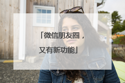微信朋友圈，又有新功能