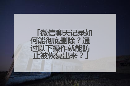 微信聊天记录如何能彻底删除？通过以下操作就能防止被恢复出来？