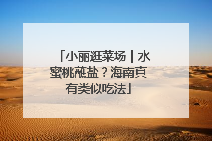 小丽逛菜场｜水蜜桃蘸盐？海南真有类似吃法