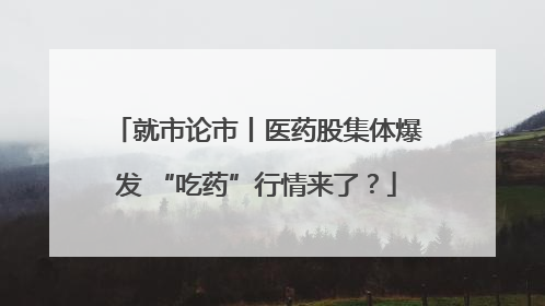 就市论市丨医药股集体爆发 “吃药”行情来了？