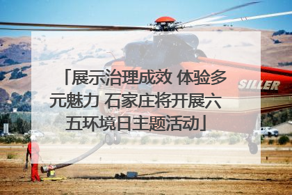 展示治理成效 体验多元魅力 石家庄将开展六五环境日主题活动