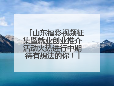 山东福彩视频征集暨就业创业推介活动火热进行中期待有想法的你！