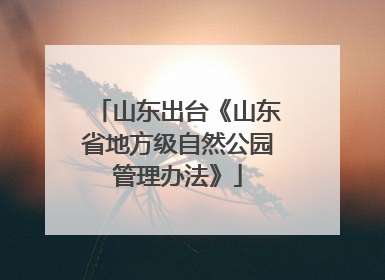 山东出台《山东省地方级自然公园管理办法》
