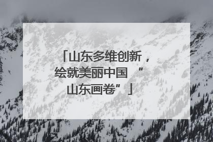 山东多维创新，绘就美丽中国 “山东画卷”
