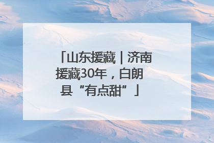 山东援藏｜济南援藏30年，白朗县“有点甜”