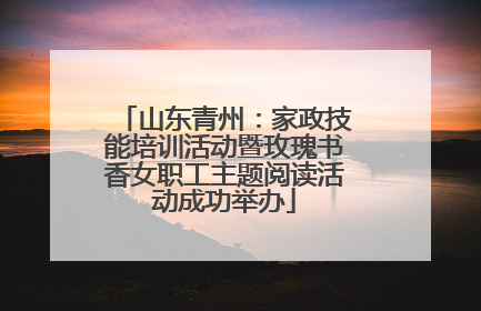 山东青州：家政技能培训活动暨玫瑰书香女职工主题阅读活动成功举办