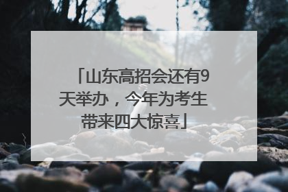 山东高招会还有9天举办，今年为考生带来四大惊喜
